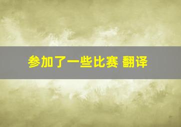 参加了一些比赛 翻译